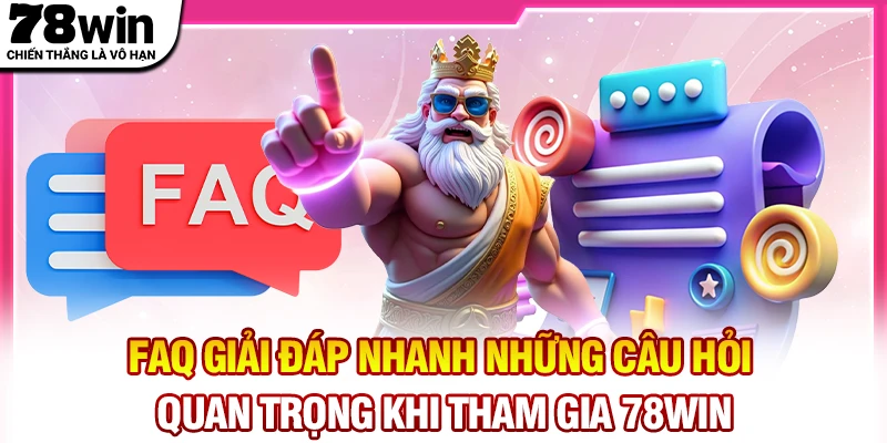 FAQ giải đáp nhanh những câu hỏi quan trọng khi tham gia 78Win