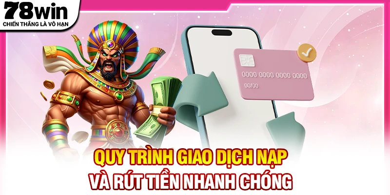 Quy trình giao dịch nạp và rút tiền 78win nhanh chóng